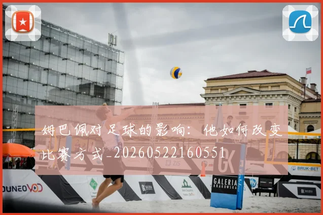 姆巴佩对足球的影响：他如何改变比赛方式_20260522160551