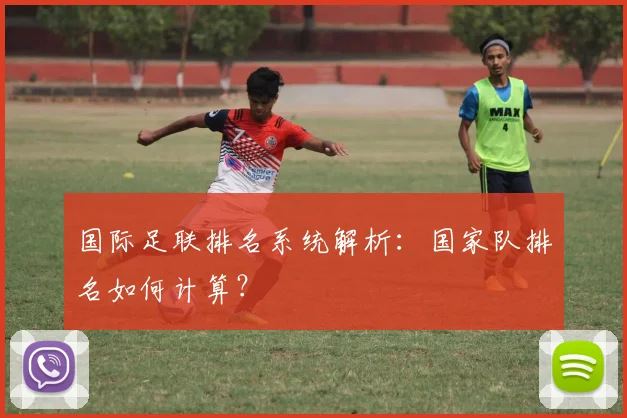 国际足联排名系统解析：国家队排名如何计算？