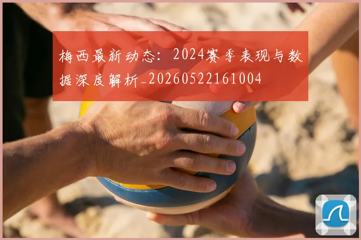 梅西最新动态:2024赛季表现与数据深度解析_20260522161004