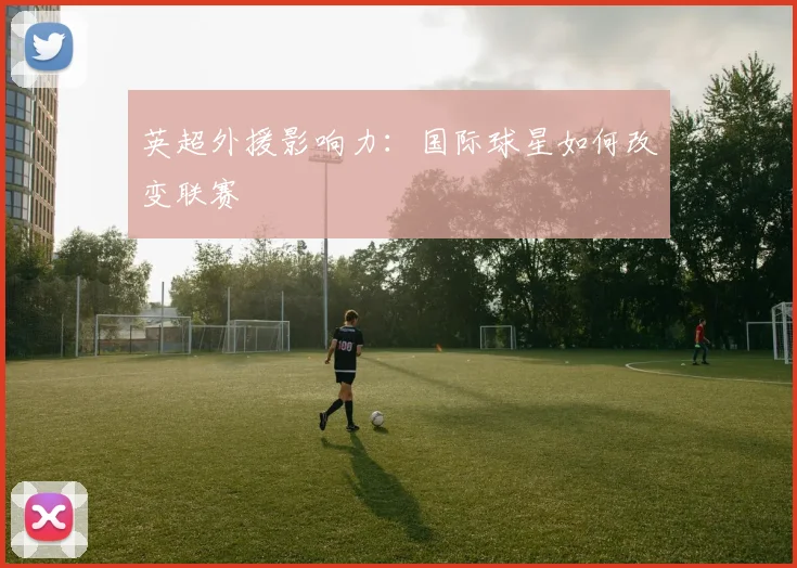 英超外援影响力：国际球星如何改变联赛