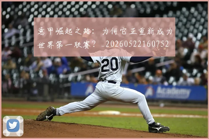意甲崛起之路：为何它正重新成为世界第一联赛？_20260522160752