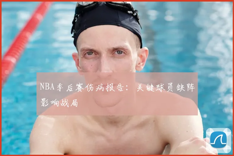 NBA季后赛伤病报告:关键球员缺阵影响战局