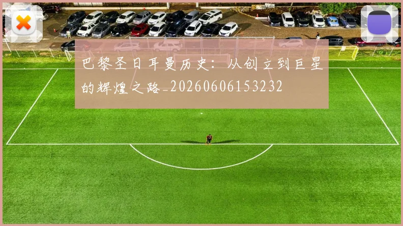 巴黎圣日耳曼历史:从创立到巨星的辉煌之路_20260606153232