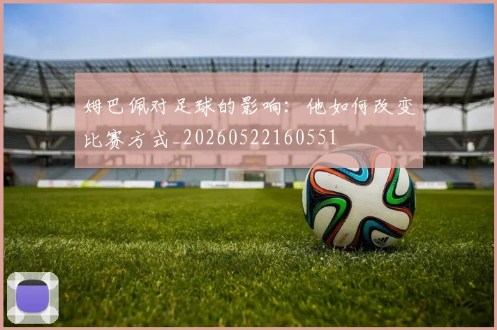 姆巴佩对足球的影响：他如何改变比赛方式_20260522160551