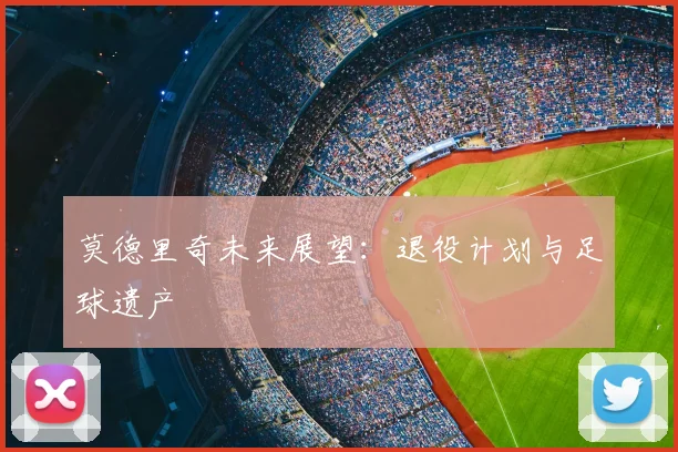 莫德里奇未来展望:退役计划与足球遗产