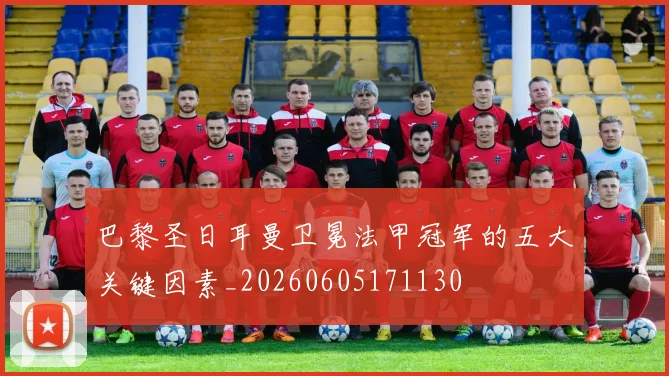 巴黎圣日耳曼卫冕法甲冠军的五大关键因素_20260605171130