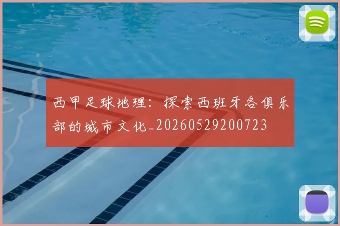 西甲足球地理：探索西班牙各俱乐部的城市文化_20260529200723