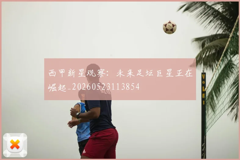 西甲新星观察：未来足坛巨星正在崛起_20260523113854