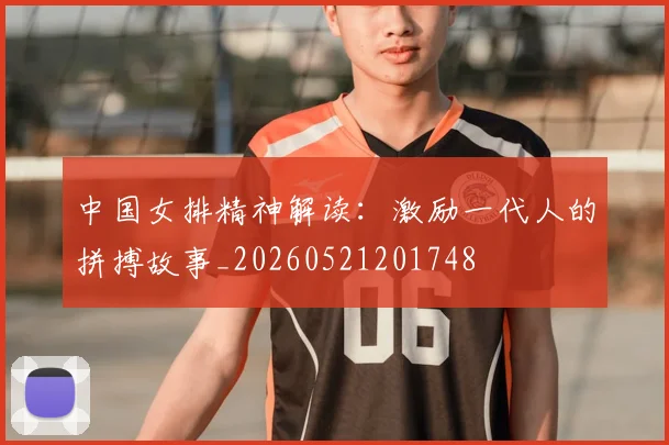 中国女排精神解读：激励一代人的拼搏故事_20260521201748