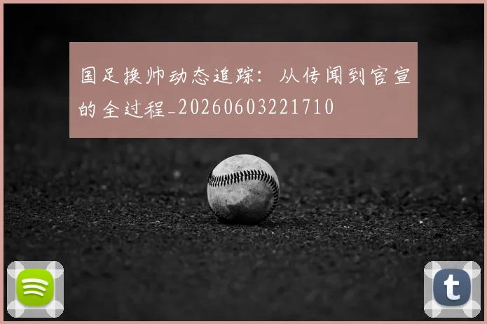 国足换帅动态追踪:从传闻到官宣的全过程_20260603221710