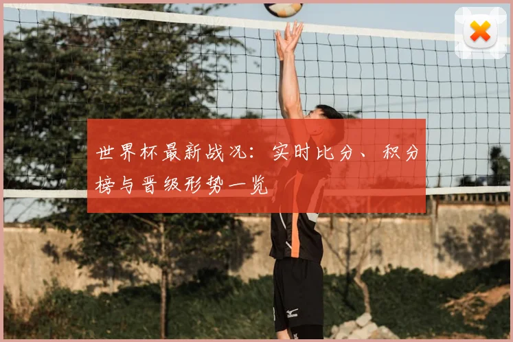 世界杯最新战况:实时比分、积分榜与晋级形势一览