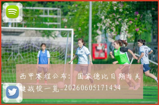 西甲赛程公布:国家德比日期与关键战役一览_20260605171434