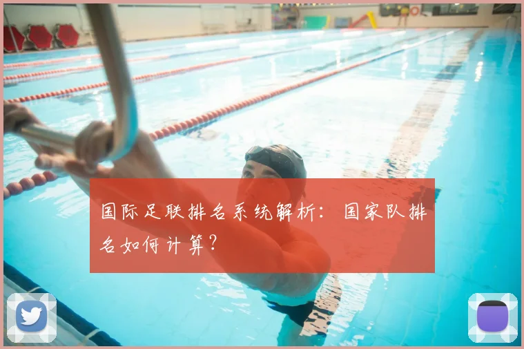 国际足联排名系统解析:国家队排名如何计算?
