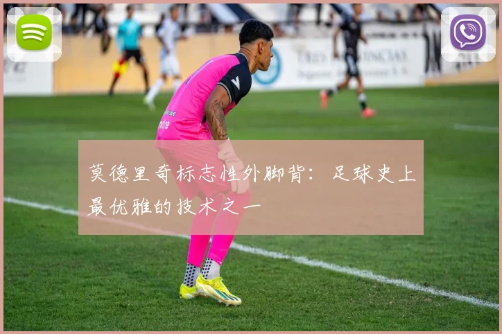 莫德里奇标志性外脚背:足球史上最优雅的技术之一