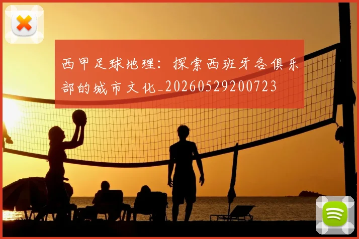 西甲足球地理：探索西班牙各俱乐部的城市文化_20260529200723