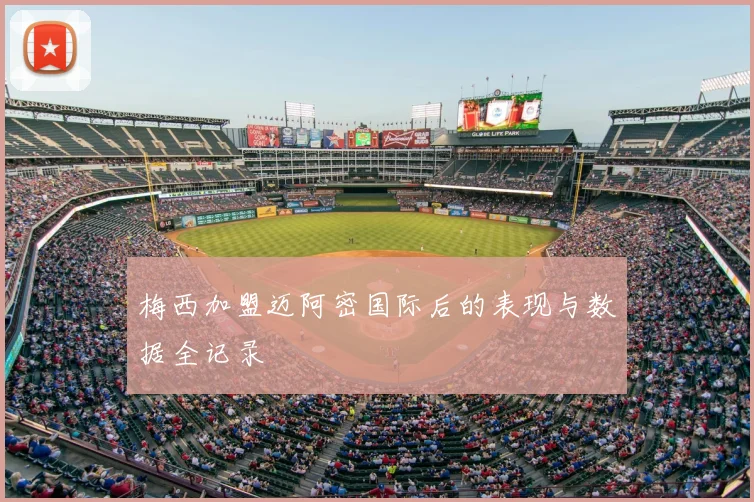 梅西加盟迈阿密国际后的表现与数据全记录