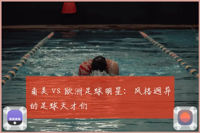 南美 vs 欧洲足球明星:风格迥异的足球天才们